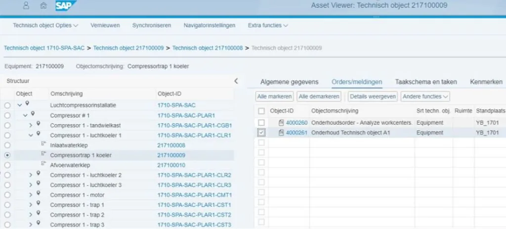 A SAP technology interface displays asset management details for a compressor component, showing its structural breakdown and associated maintenance orders on an Asset Viewer screen. **Text:** 8 SAP Asset Viewer: Technisch object 217100009 Technisch object Opties Vernieuwen Synchroniseren Navigatorinstellingen Extra functies Technisch object 1710-SPA-SAC > Technisch object 217100009 > Technisch object 217100008 > Technisch object 217100009 Equipment: 217100009 Objectomschrijving: Compressortrap 1 koeler Structuur Object Omschrijving Object-ID Luchtcompressorinstallatie 1710-SPA-SAC Compressor # 1 1710-SPA-SAC-PLAR1 Compressor 1 - tandwielkast 1710-SPA-SAC-PLAR1-CGB1 Compressor 1 - luchtkoeler 1 1710-SPA-SAC-PLAR1-CLR1 Inlaatwaterklep 217100008 Compressortrap 1 koeler 217100009 Afvoerwaterklep 217100010 Compressor 1 - luchtkoeler 2 1710-SPA-SAC-PLAR1-CLR2 Compressor 1 - luchtkoeler 3 1710-SPA-SAC-PLAR1-CLR3 Compressor 1 - motor 1710-SPA-SAC-PLAR1-CMT1 Compressor 1 - trap 1 1710-SPA-SAC-PLAR1-CST1 Compressor 1 - trap 2 1710-SPA-SAC-PLAR1-CST2 Compressor 1 - trap 3 1710-SPA-SAC-PLAR1-CST3 Algemene gegevens Orders/meldingen Taakschema en taken Kenmerken Alle markeren Alle demarkeren Details weergeven Andere functies Object-ID Objectomschrijving Srt techn. obj Ruimte Standplaats 4000260 Onderhoudsorder - Analyze workcenters. Equipment YB_1701 4000261 Onderhoud Technisch object A1 Equipment YB_1701