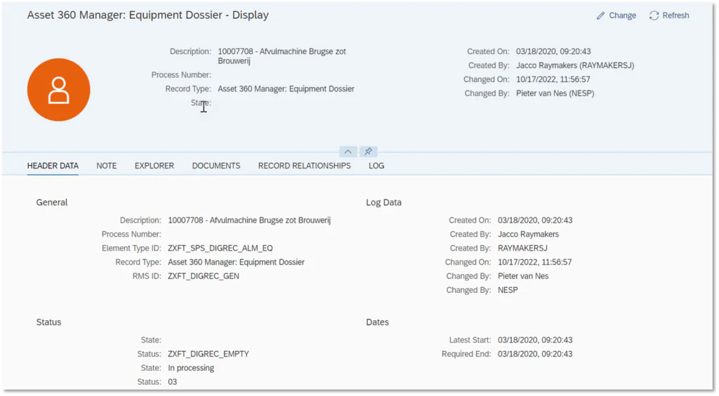 Deze SAP-interface toont de asset management-gegevens van een afvulmachine, met gedetailleerde procesinformatie, statusupdates en wijzigingshistorie in een gestructureerd digitaal dossier genaamd Asset 360 Manager: Equipment Dossier - Display. Header Data, Note, Explorer, Documents, Record Relationships, Log, General, Description: 10007708 - Afvulmachine Brugse zot Brouwerij, Process Number:, Element Type ID: ZXFT_SPS_DIGREC_ALM_EQ, Record Type: Asset 360 Manager: Equipment Dossier, RMS ID: ZXFT_DIGREC_GEN, Log Data, Created On: 03/18/2020, 09:20:43, Created By: Jacco Raymakers, Created By: RAYMAKERSJ, Changed On: 10/17/2022, 11:56:57, Changed By: Pieter van Nes, Changed By: NESP, Status, Dates, State:, Status: ZXFT_DIGREC_EMPTY, State: In processing, Status: 03, Latest Start: 03/18/2020, 09:20:43, Required End: 03/18/2020, 09:20:43, Description: 10007708 - Afvulmachine Brugse zot Brouwerij, Process Number:, Record Type: Asset 360 Manager: Equipment Dossier, State:, Created On: 03/18/2020, 09:20:43, Created By: Jacco Raymakers (RAYMAKERSJ), Changed On: 10/17/2022, 11:56:57, Changed By: Pieter van Nes (NESP), Change, Refresh.